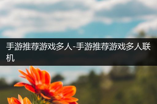 手游推荐游戏多人-手游推荐游戏多人联机