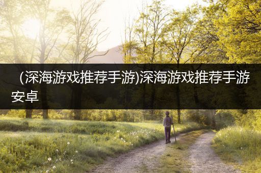 （深海游戏推荐手游)深海游戏推荐手游安卓
