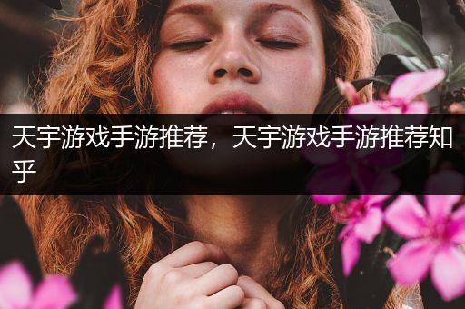 天宇游戏手游推荐，天宇游戏手游推荐知乎