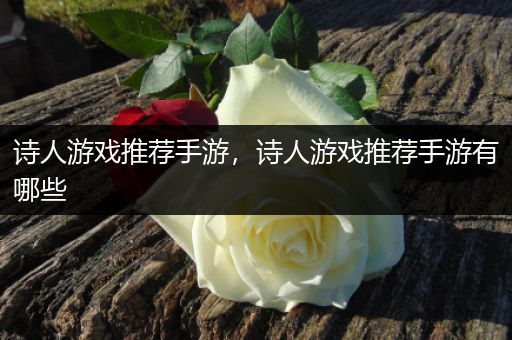 诗人游戏推荐手游，诗人游戏推荐手游有哪些