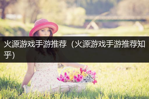 火源游戏手游推荐（火源游戏手游推荐知乎）