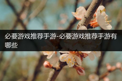 必要游戏推荐手游-必要游戏推荐手游有哪些