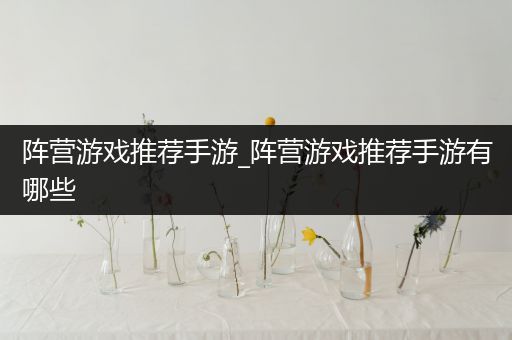 阵营游戏推荐手游_阵营游戏推荐手游有哪些