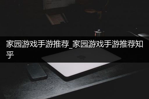 家园游戏手游推荐_家园游戏手游推荐知乎
