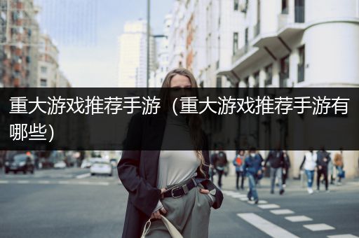 重大游戏推荐手游（重大游戏推荐手游有哪些）