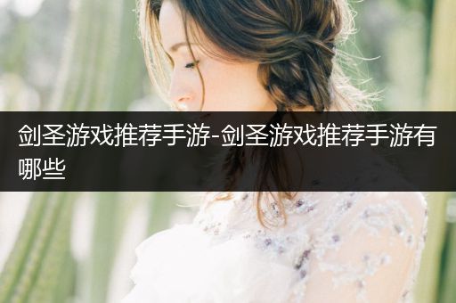 剑圣游戏推荐手游-剑圣游戏推荐手游有哪些