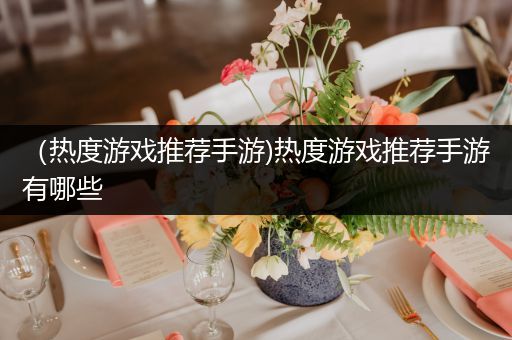 （热度游戏推荐手游)热度游戏推荐手游有哪些
