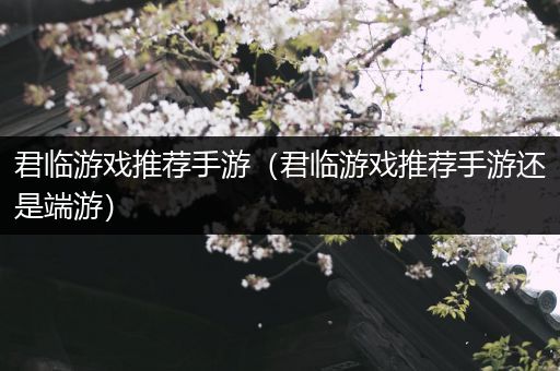 君临游戏推荐手游（君临游戏推荐手游还是端游）