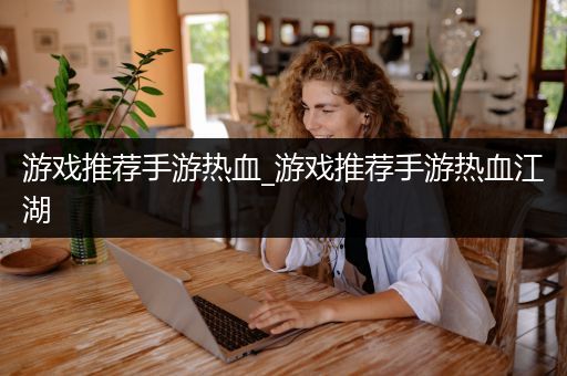 游戏推荐手游热血_游戏推荐手游热血江湖