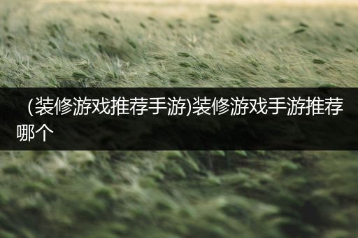（装修游戏推荐手游)装修游戏手游推荐哪个