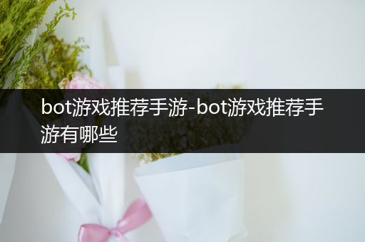 bot游戏推荐手游-bot游戏推荐手游有哪些
