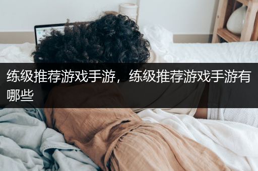 练级推荐游戏手游，练级推荐游戏手游有哪些