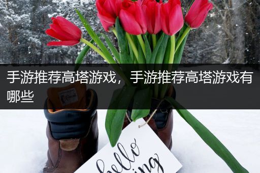 手游推荐高塔游戏，手游推荐高塔游戏有哪些