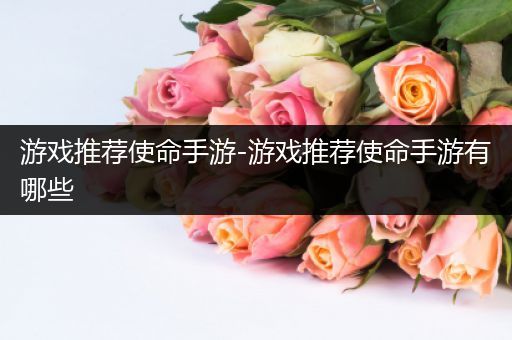 游戏推荐使命手游-游戏推荐使命手游有哪些