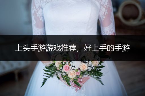上头手游游戏推荐，好上手的手游