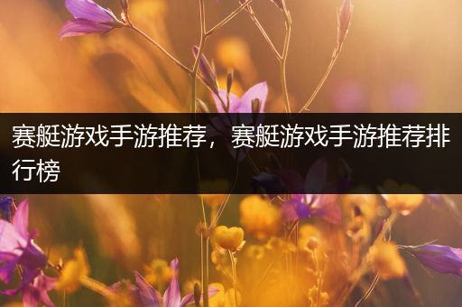 赛艇游戏手游推荐，赛艇游戏手游推荐排行榜