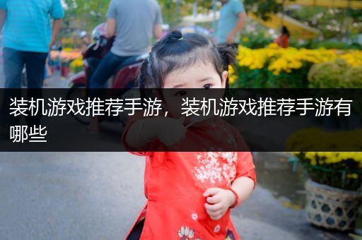 装机游戏推荐手游，装机游戏推荐手游有哪些