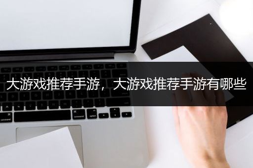 大游戏推荐手游，大游戏推荐手游有哪些