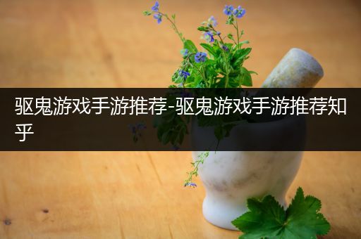 驱鬼游戏手游推荐-驱鬼游戏手游推荐知乎