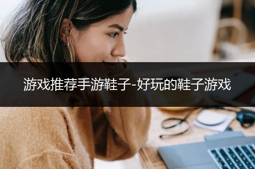 游戏推荐手游鞋子-好玩的鞋子游戏