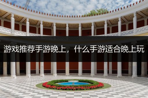 游戏推荐手游晚上，什么手游适合晚上玩