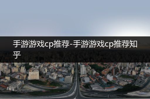 手游游戏cp推荐-手游游戏cp推荐知乎
