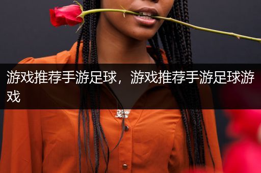 游戏推荐手游足球，游戏推荐手游足球游戏