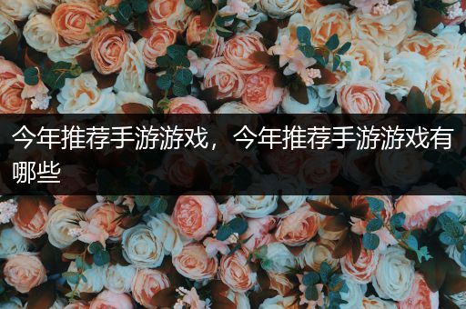 今年推荐手游游戏，今年推荐手游游戏有哪些