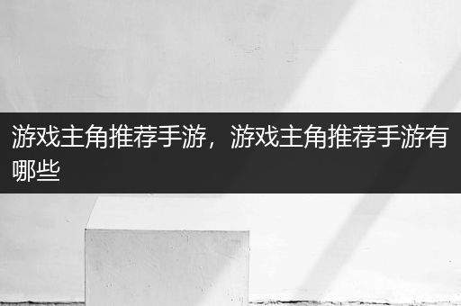 游戏主角推荐手游，游戏主角推荐手游有哪些