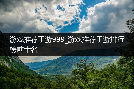 游戏推荐手游999_游戏推荐手游排行榜前十名