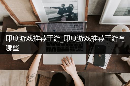 印度游戏推荐手游_印度游戏推荐手游有哪些
