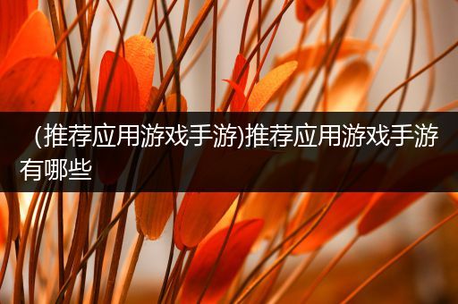 （推荐应用游戏手游)推荐应用游戏手游有哪些