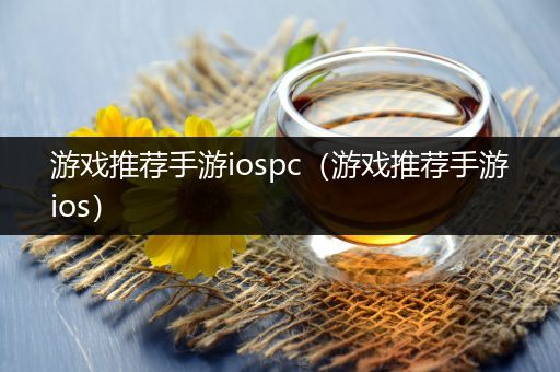 游戏推荐手游iospc（游戏推荐手游ios）