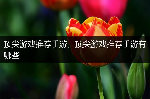 顶尖游戏推荐手游，顶尖游戏推荐手游有哪些