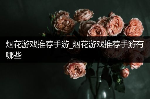 烟花游戏推荐手游_烟花游戏推荐手游有哪些