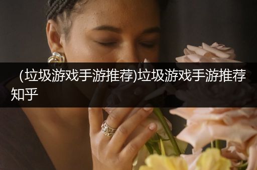 （垃圾游戏手游推荐)垃圾游戏手游推荐知乎