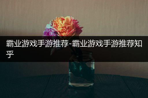 霸业游戏手游推荐-霸业游戏手游推荐知乎