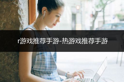 r游戏推荐手游-热游戏推荐手游