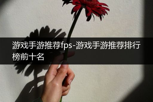 游戏手游推荐fps-游戏手游推荐排行榜前十名