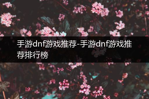 手游dnf游戏推荐-手游dnf游戏推荐排行榜
