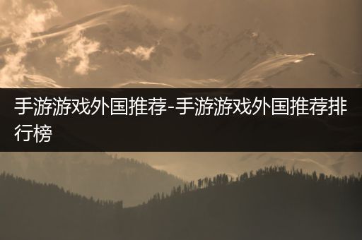 手游游戏外国推荐-手游游戏外国推荐排行榜