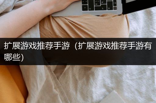 扩展游戏推荐手游（扩展游戏推荐手游有哪些）