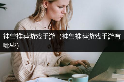 神兽推荐游戏手游（神兽推荐游戏手游有哪些）