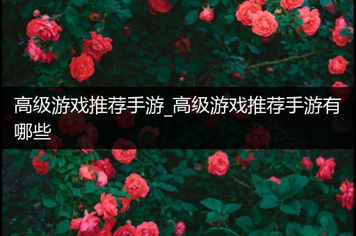 高级游戏推荐手游_高级游戏推荐手游有哪些