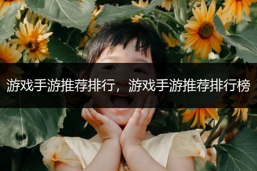 游戏手游推荐排行，游戏手游推荐排行榜