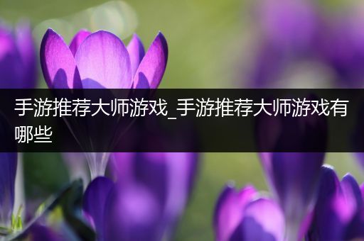 手游推荐大师游戏_手游推荐大师游戏有哪些