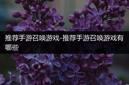 推荐手游召唤游戏-推荐手游召唤游戏有哪些