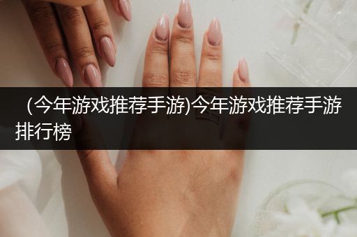 （今年游戏推荐手游)今年游戏推荐手游排行榜