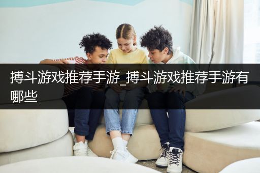 搏斗游戏推荐手游_搏斗游戏推荐手游有哪些