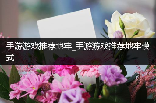 手游游戏推荐地牢_手游游戏推荐地牢模式